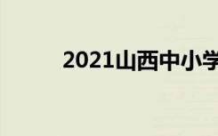 2021山西中小学什么时候放暑假