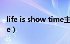 life is show time主题曲（life is show time）