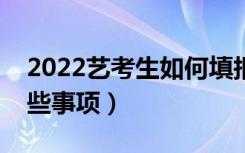 2022艺考生如何填报志愿比较好（要注意哪些事项）