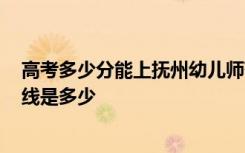 高考多少分能上抚州幼儿师范高等专科学校 2020录取分数线是多少