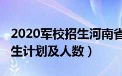 2020军校招生河南省（2022各军校在河南招生计划及人数）