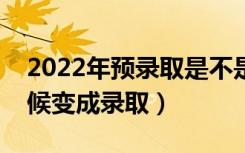 2022年预录取是不是基本就录取了（什么时候变成录取）