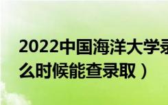 2022中国海洋大学录取时间及查询入口（什么时候能查录取）