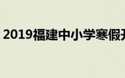 2019福建中小学寒假开学时间 什么时候开学