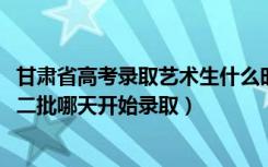 甘肃省高考录取艺术生什么时候出来（2022甘肃高考艺术类二批哪天开始录取）