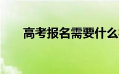 高考报名需要什么材料 包括哪些证件