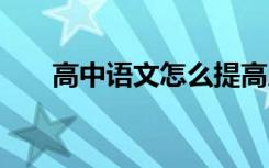 高中语文怎么提高成绩 怎么学能高分