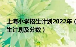 上海小学招生计划2022年（2022年全国各大高校在上海招生计划及分数）