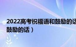 2022高考祝福语和鼓励的话简短精选（2022高考祝福语和鼓励的话）