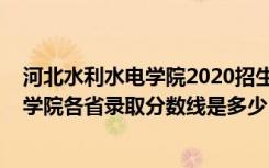 河北水利水电学院2020招生分数线（2022年河北水利电力学院各省录取分数线是多少）