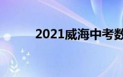 2021威海中考数学试卷难度点评