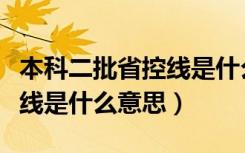 本科二批省控线是什么意思啊（本科二批省控线是什么意思）