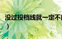 没过投档线就一定不能录取吗（投档线怎么看）