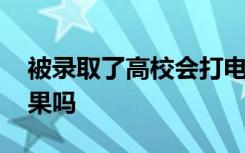 被录取了高校会打电话通知吗 会告诉录取结果吗