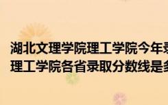 湖北文理学院理工学院今年录取多少分（2022湖北文理学院理工学院各省录取分数线是多少）