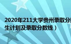 2020年211大学贵州录取分数线（2022年211大学在贵州招生计划及录取分数线）