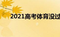 2021高考体育没过线怎么办 如何解决