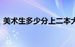 美术生多少分上二本大学 专业和文化要多少