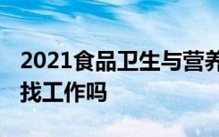 2021食品卫生与营养学专业就业前景如何 好找工作吗