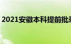 2021安徽本科提前批录取时间 什么时候录取