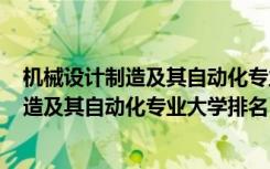 机械设计制造及其自动化专业排名2019（2022机械设计制造及其自动化专业大学排名）