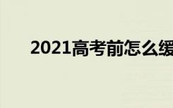 2021高考前怎么缓解焦虑 方法是什么