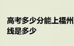 高考多少分能上福州理工学院 2020录取分数线是多少