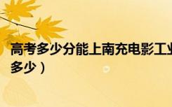 高考多少分能上南充电影工业职业学院（2021录取分数线是多少）