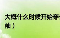 大概什么时候开始穿长袖（什么时候开始穿长袖）