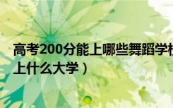 高考200分能上哪些舞蹈学校（2022特长舞蹈高考350分能上什么大学）