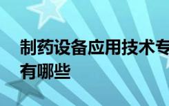 制药设备应用技术专业是学什么的 就业方向有哪些