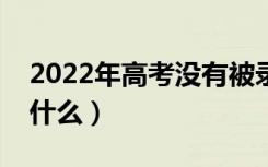 2022年高考没有被录取会有通知吗（会显示什么）