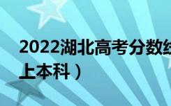 2022湖北高考分数线预测（历史类多少分能上本科）