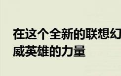 在这个全新的联想幻影AR体验中利用着名漫威英雄的力量