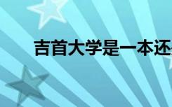 吉首大学是一本还是二本 学校怎么样