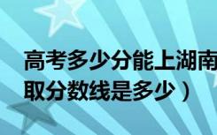 高考多少分能上湖南人文科技学院（2020录取分数线是多少）