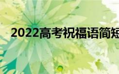 2022高考祝福语简短励志恭喜你成为状元