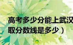 高考多少分能上武汉工程科技学院（2021录取分数线是多少）