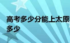 高考多少分能上太原学院 2020录取分数线是多少