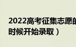 2022高考征集志愿的录取规则是什么（什么时候开始录取）