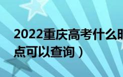 2022重庆高考什么时候查分出成绩（几号几点可以查询）