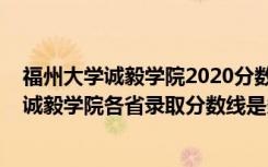 福州大学诚毅学院2020分数线（2022年福州外语外贸学院诚毅学院各省录取分数线是多少）