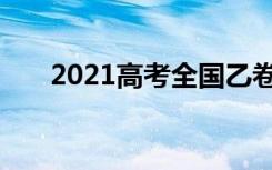 2021高考全国乙卷理综试题权威评析