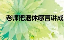 老师把退休感言讲成脱口秀 具体说了什么