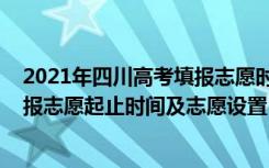 2021年四川高考填报志愿时间起止（四川省2022年高考填报志愿起止时间及志愿设置）