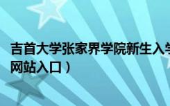 吉首大学张家界学院新生入学流程及注意事项（2022年迎新网站入口）