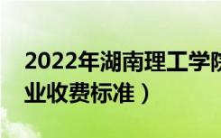 2022年湖南理工学院学费多少钱（一年各专业收费标准）