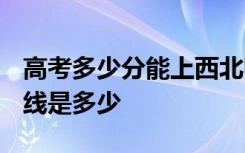 高考多少分能上西北师范大学 2020录取分数线是多少