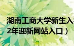 湖南工商大学新生入学流程及注意事项（2022年迎新网站入口）