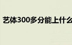 艺体300多分能上什么大学（考哪些学校好）